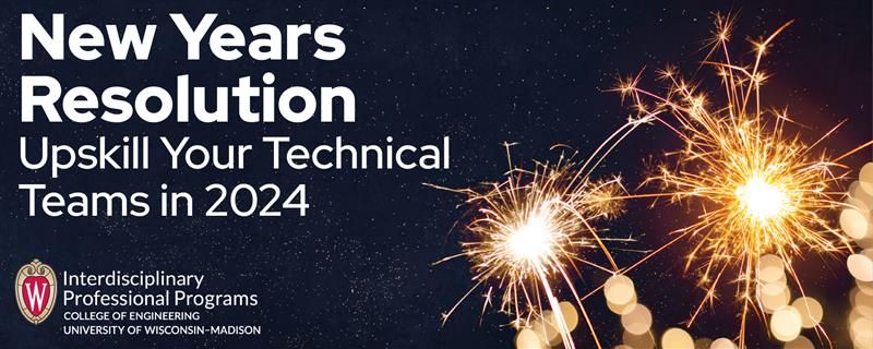 New Years Resolution | Upskill Your Technical Teams in 2024 | Interdisciplinary Professional Programs | College of Engineering | University of Wisconsin–Madison